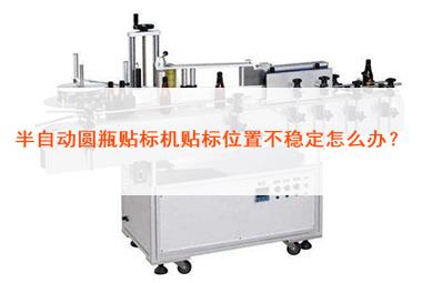 圓瓶貼標機貼標位置不穩(wěn)定